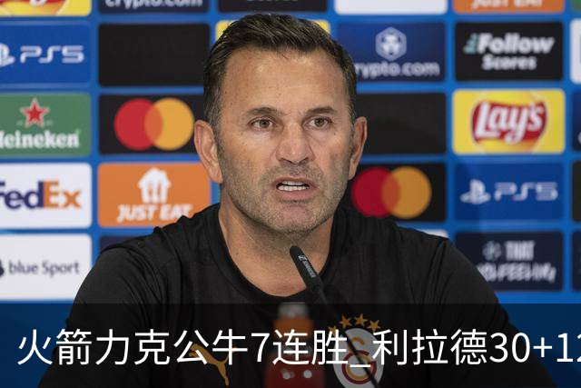 火箭力克公牛7连胜 利拉德30+12雄鹿险胜篮网