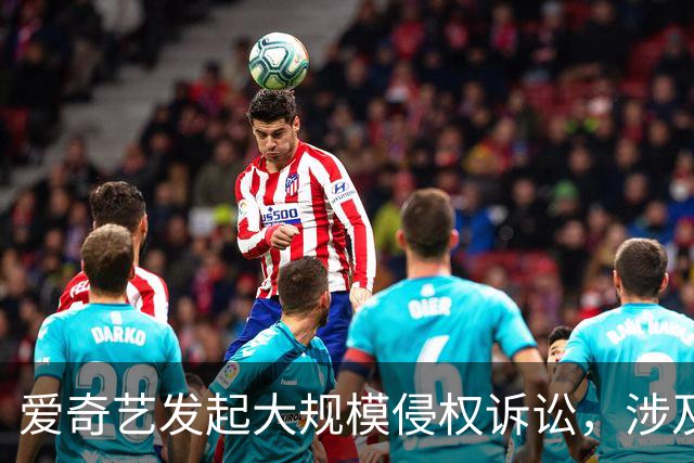 爱奇艺发起大规模侵权诉讼，涉及B站、快手、咪咕、迅雷等
