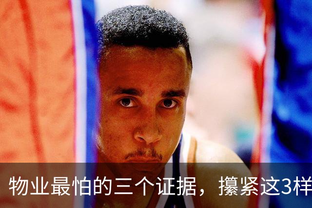 物业最怕的三个证据，攥紧这3样东西，物业吃不了兜着走