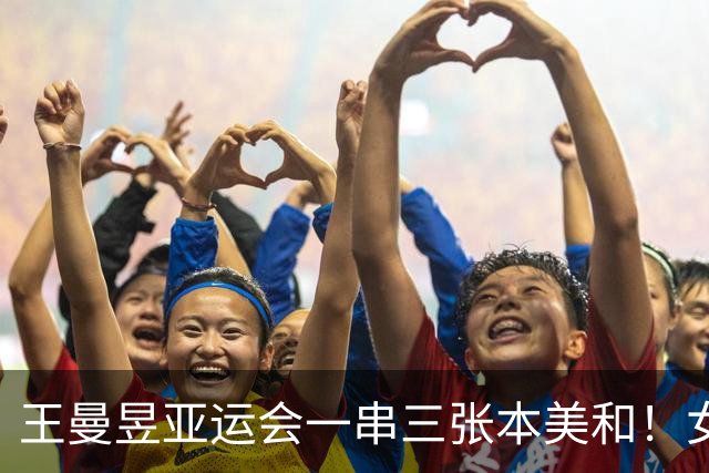 王曼昱亚运会一串三张本美和！女团女单通杀，女双还是横扫碾压！