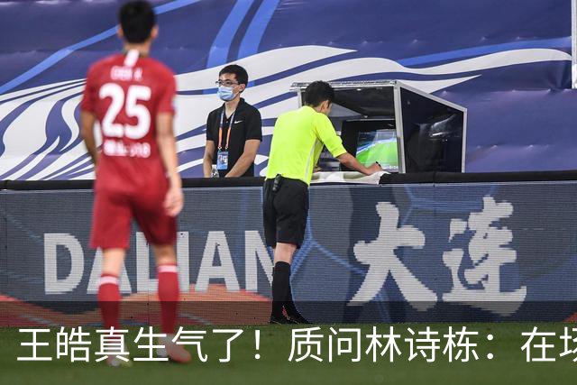 王皓真生气了！质问林诗栋：在场上什么感觉啊？正手反手都不会接