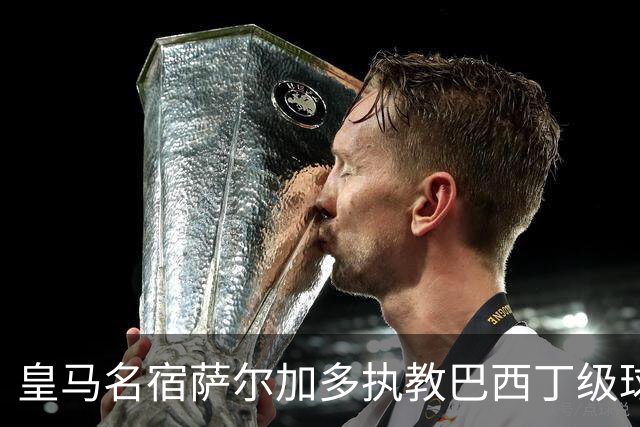 皇马名宿萨尔加多执教巴西丁级球队，卡洛斯、迪达向其祝贺