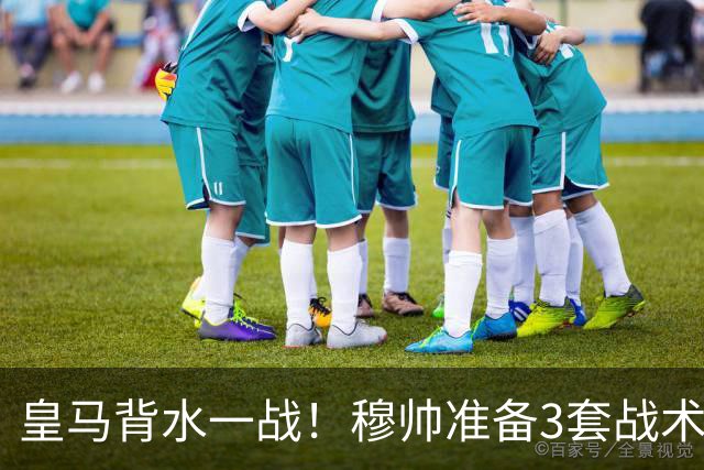 皇马背水一战！穆帅准备3套战术方案，巴尔韦德踢哪儿成最大悬念