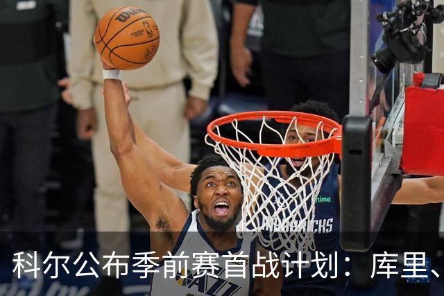 科尔公布季前赛首战计划：库里、格林、霍福德只打上半场