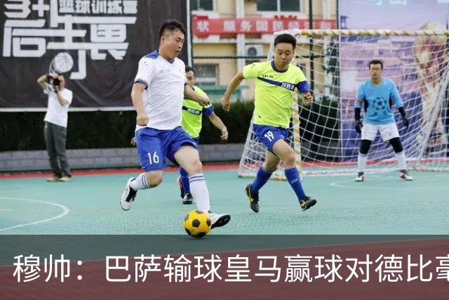 穆帅：巴萨输球皇马赢球对德比毫无影响；维尼修斯让我很满意