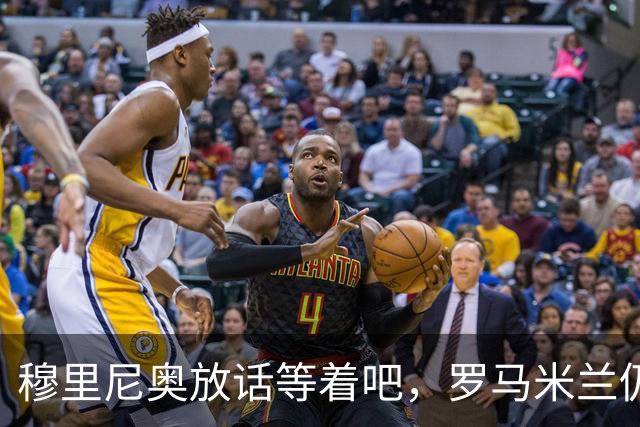 穆里尼奥放话"等着吧"，罗马米兰仍盯着恩德里克