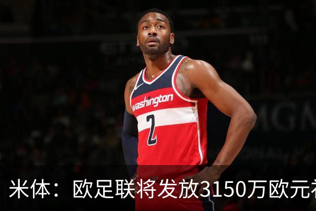 米体：欧足联将发放3150万欧元补偿俱乐部