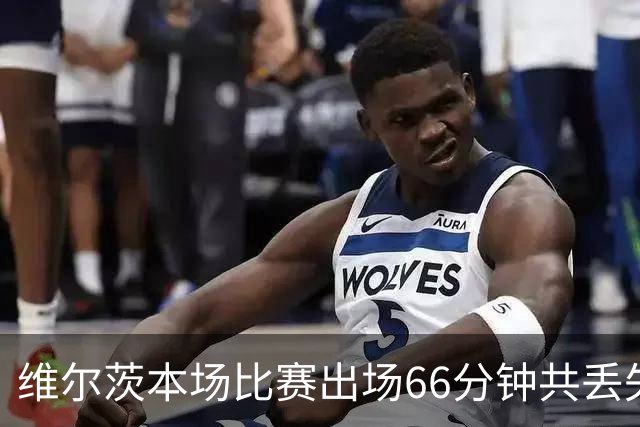 维尔茨本场比赛出场66分钟共丢失17次球权，8次传中仅成功2次