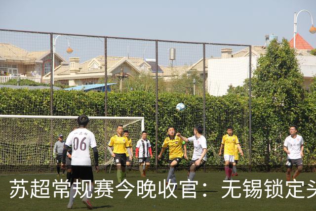 苏超常规赛今晚收官：无锡锁定头名，七队争夺最后五张八强门票