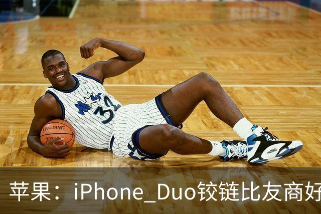 苹果：iPhone Duo铰链比友商好多了