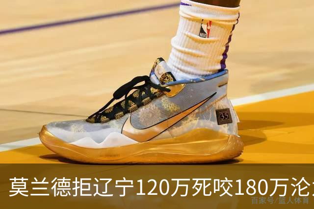 莫兰德拒辽宁120万死咬180万沦为自由人，35岁蓝领内线行情骤冷归队被拒，如今训练馆独练无球可打