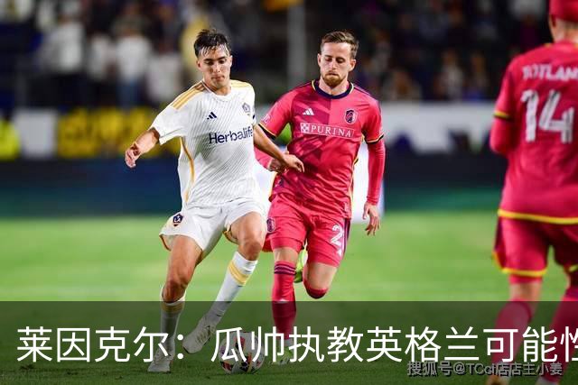 莱因克尔：瓜帅执教英格兰可能性不大