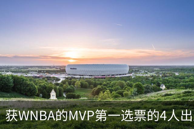 获WNBA的MVP第一选票的4人出局了3人 剩下的阿贾也岌岌可危