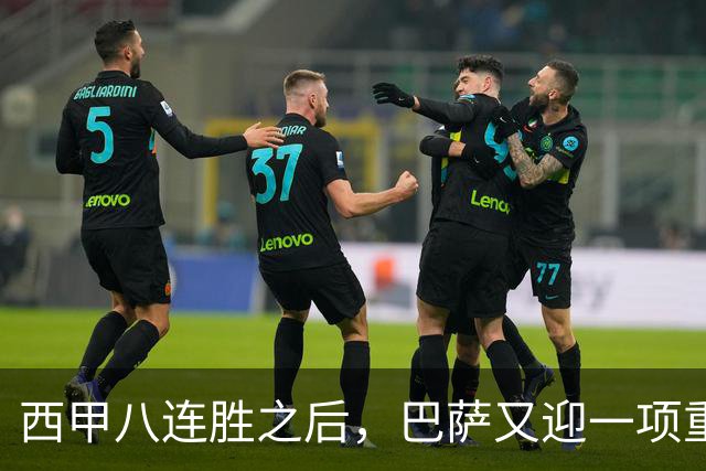 西甲八连胜之后，巴萨又迎一项重大利好，联赛欧冠双线争冠有底气了！