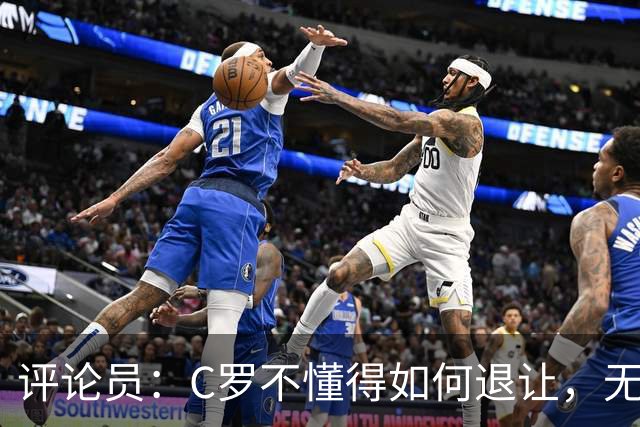 评论员：C罗不懂得如何退让，无论他多么传奇都不该有那样的表现