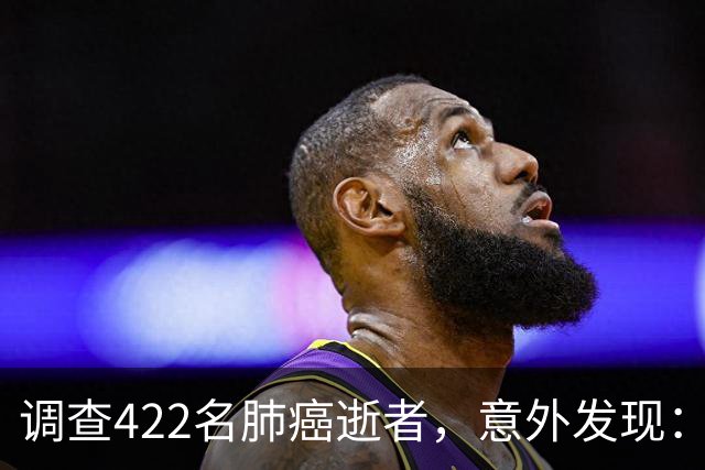 调查422名肺癌逝者，意外发现：得肺癌的人，大多有这4共性