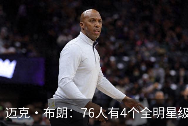 迈克·布朗：76人有4个全明星级别球员，没延续性也能赢