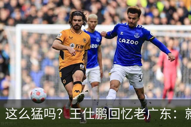 这么猛吗？王仕鹏回忆老广东：就算熬夜打游戏，第三节发力就能赢