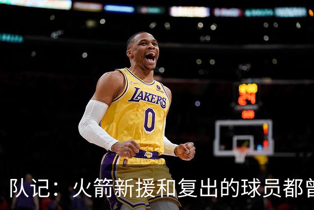 队记：火箭新援和复出的球员都曾有巨大影响力 问题是还剩多少油
