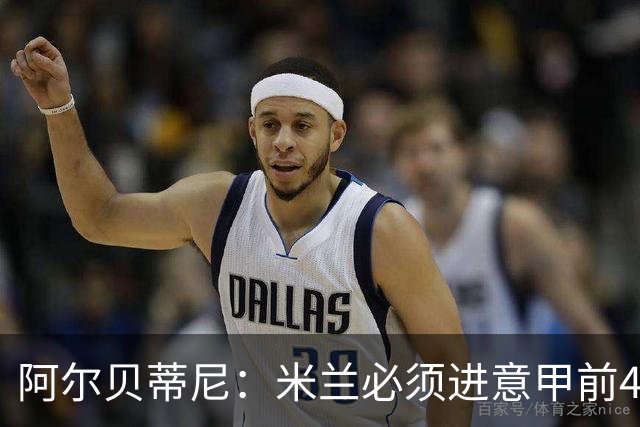 阿尔贝蒂尼：米兰必须进意甲前4，并始终以最高目标为追求