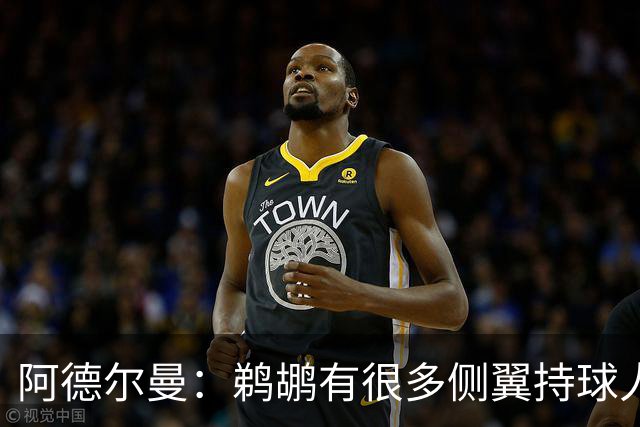 阿德尔曼：鹈鹕有很多侧翼持球人 惠尔摩尔上场会对我们有帮助