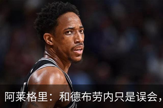 阿莱格里：和德布劳内只是误会，他的态度完全没有让我不舒服