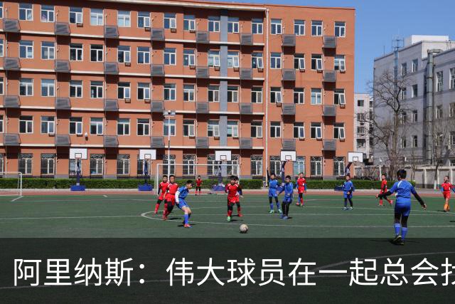 阿里纳斯：伟大球员在一起总会找到办法 我更担心76人的角色球员