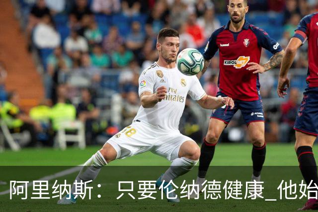 阿里纳斯：只要伦纳德健康 他始终是联盟前五级别的球员
