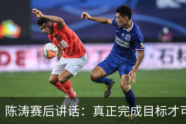 陈涛赛后讲话：真正完成目标才可以放开庆祝，现在还远远没到