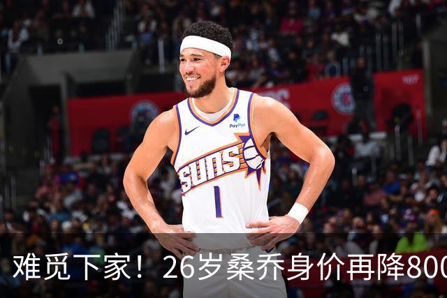 难觅下家！26岁桑乔身价再降800万仅剩1000万欧，创职业生涯新低