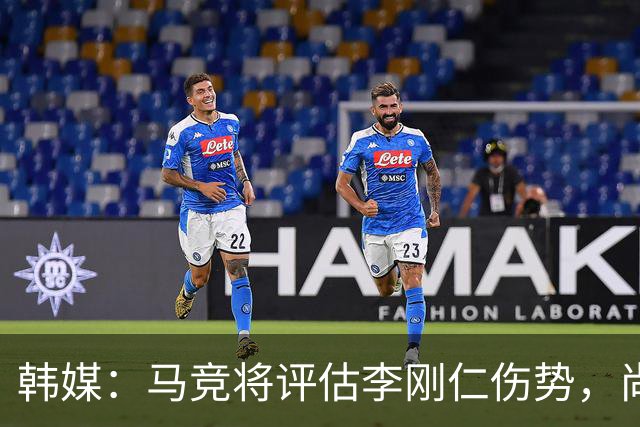 韩媒：马竞将评估李刚仁伤势，尚无法确定他能否出战下轮联赛
