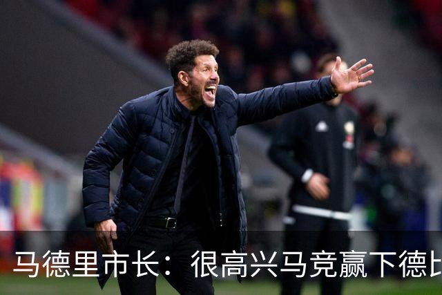 马德里市长：很高兴马竞赢下德比战，李刚仁确实该吃红牌