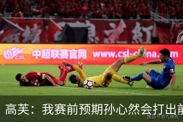 高芙：我赛前预期孙心然会打出前十或二十水平，她确实做到了