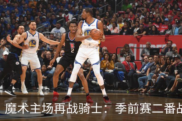 魔术主场再战骑士：季前赛二番战看点