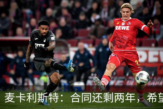 麦卡利斯特：合同还剩两年，希望多留几年，若只这两年也没问题
