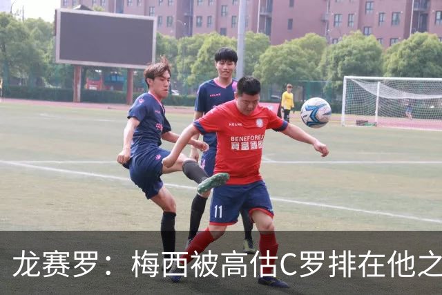龙赛罗：梅西被高估C罗排在他之前，告别赛居然踢贝宁而不是巴西