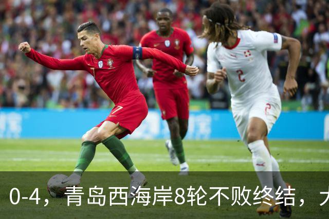 0-4，青岛西海岸8轮不败终结，大连英博2连胜，一夜升至第二