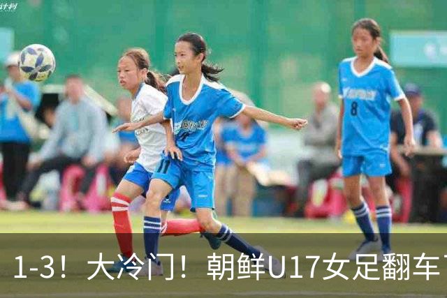 1-3！大冷门！朝鲜U17女足翻车了，近3年来首次失利，仍以小组第一晋级