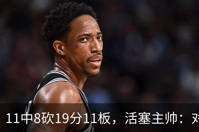 11中8砍19分11板，活塞主帅：对手很难适应他的节奏