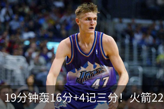 19分钟轰16分+4记三分！火箭22岁射手全面进化，3大优势争第六人