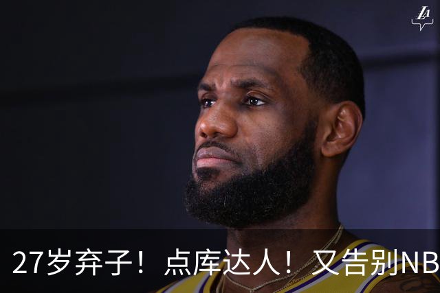 27岁弃子！点库达人！又告别NBA！还能回来吗？