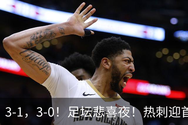 3-1，3-0！足坛悲喜夜！热刺迎首胜，国足双喜临门，意甲西甲生变