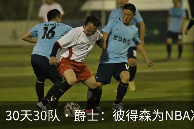 30天30队·爵士：彼得森为NBA准备了什么？
