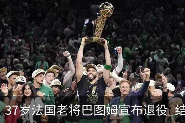 37岁法国老将巴图姆宣布退役 结束21年职业生涯
