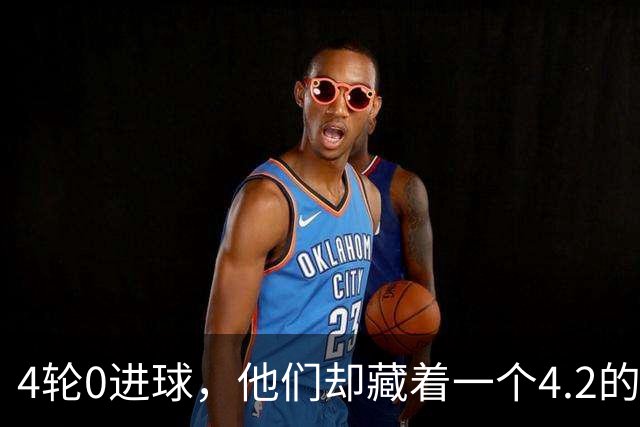 4轮0进球，他们却藏着一个4.2的预期进球