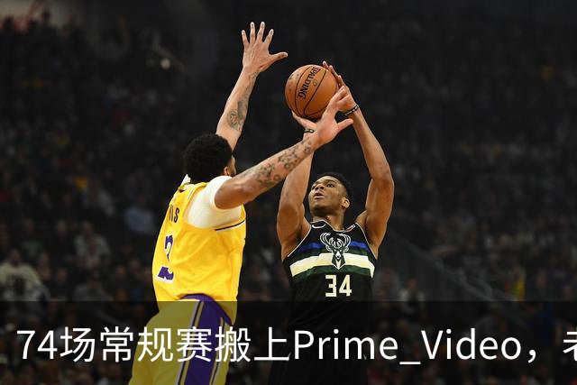 74场常规赛搬上Prime Video，老鹰成NBA首队