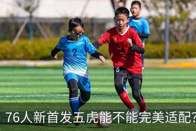 76人新首发五虎能不能完美适配？数据会比上赛季差吗？
