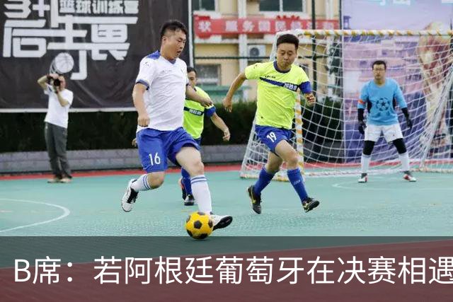 B席：若阿根廷葡萄牙在决赛相遇 希望梅西不能上