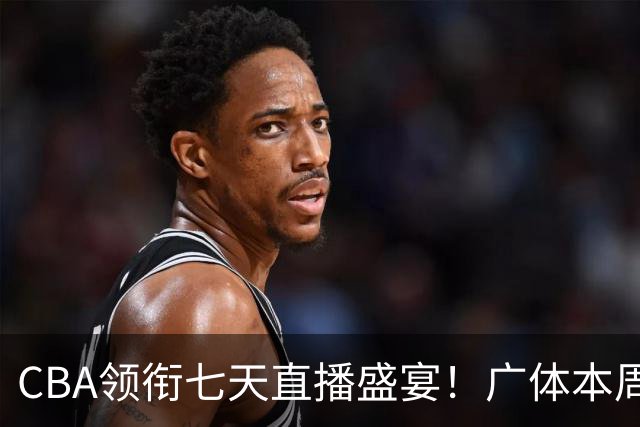 CBA领衔七天直播盛宴！广体本周观赛指南（10月19日-10月25日）