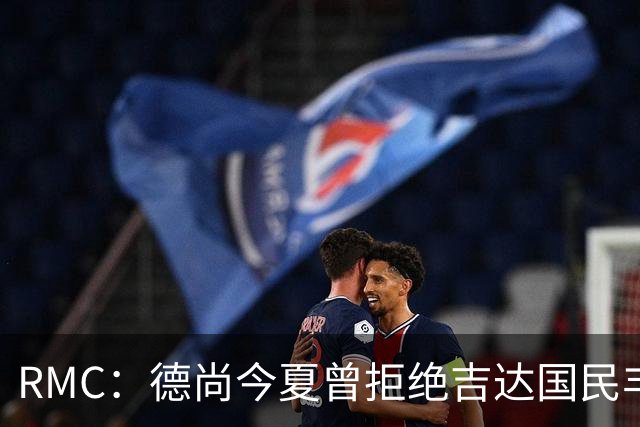 RMC：德尚今夏曾拒绝吉达国民丰厚合同邀约，暂不复出